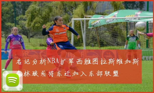 名记分析NBA扩军西雅图拉斯维加斯森林狼或将东迁加入东部联盟