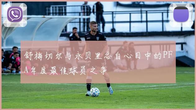 舒梅切尔与永贝里各自心目中的PFA年度最佳球员之争