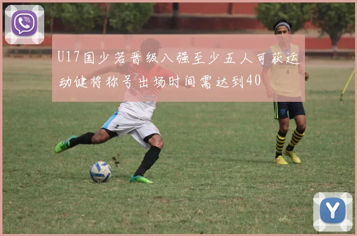 U17国少若晋级八强至少五人可获运动健将称号出场时间需达到40