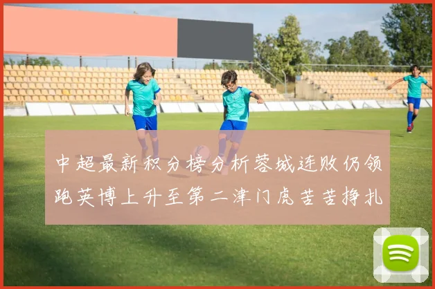 中超最新积分榜分析蓉城连败仍领跑英博上升至第二津门虎苦苦挣扎垫底