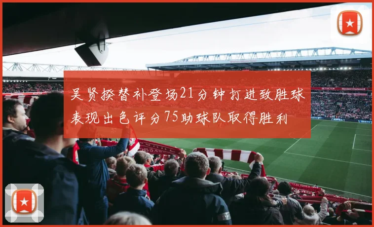 吴贤揆替补登场21分钟打进致胜球表现出色评分75助球队取得胜利