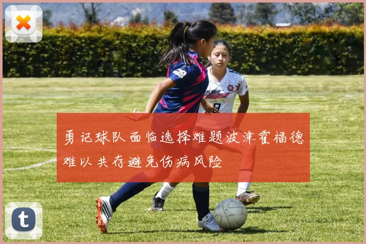 勇记球队面临选择难题波津霍福德难以共存避免伤病风险