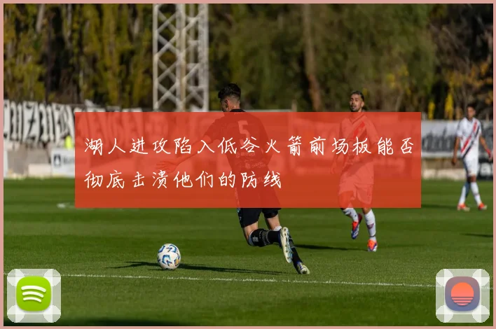 湖人进攻陷入低谷火箭前场板能否彻底击溃他们的防线
